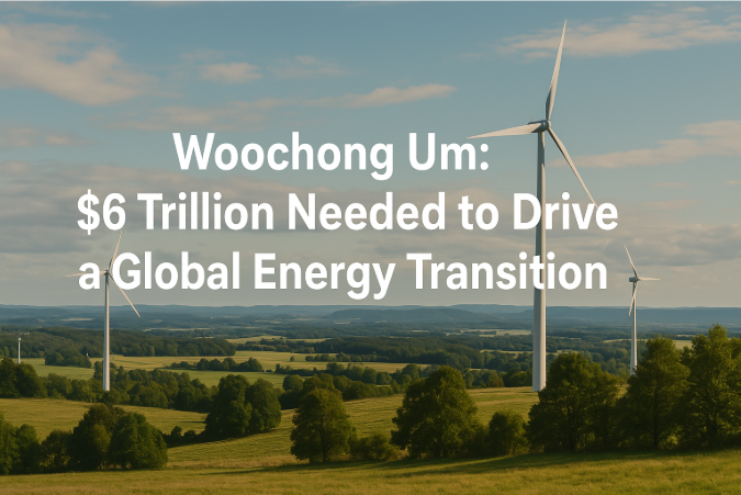 Woochong Um: $6 Trillion Needed to Drive a Global Energy Transition
